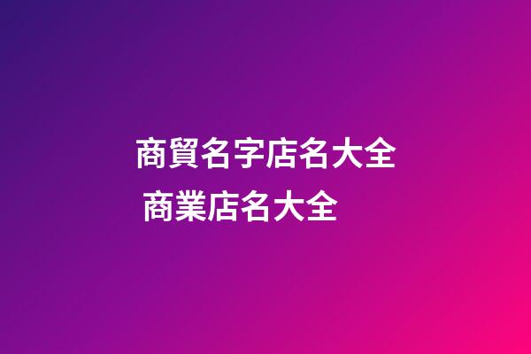 商貿名字店名大全 商業店名大全-第1張-店鋪起名-玄機派